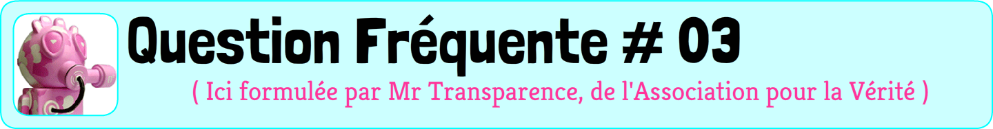 Question Fréquente n°3, formulée par un monsieur masqué rose appelé mR transparence, président de l'association pour la Vérité