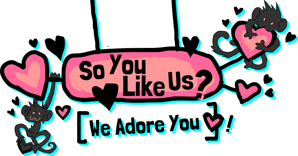 So you like us ? We ADORE YOU